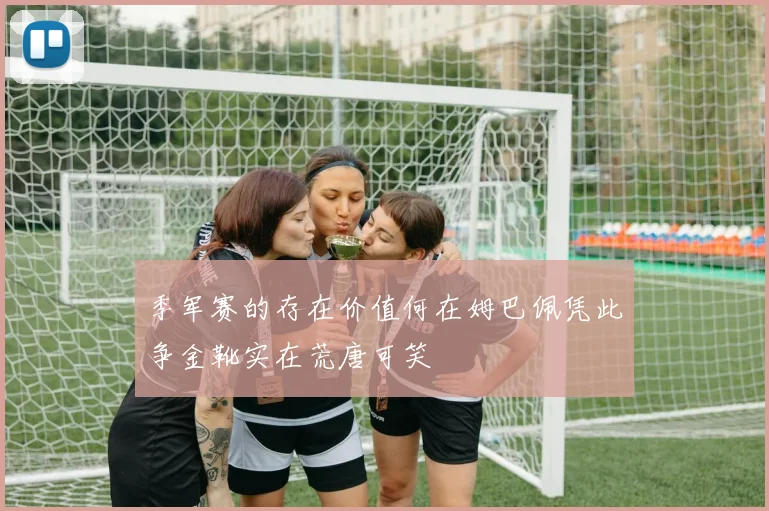 季军赛的存在价值何在姆巴佩凭此争金靴实在荒唐可笑